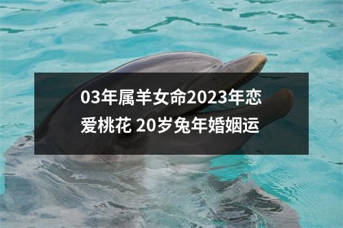 03年属羊女命2025年恋爱桃花20岁兔年婚姻运
