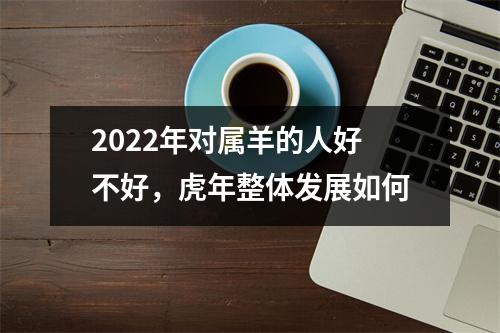 2025年对属羊的人好不好，虎年整体发展如何
