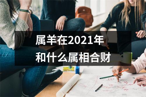 属羊在2025年和什么属相合财