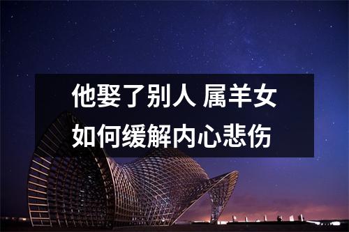 他娶了别人属羊女如何缓解内心悲伤