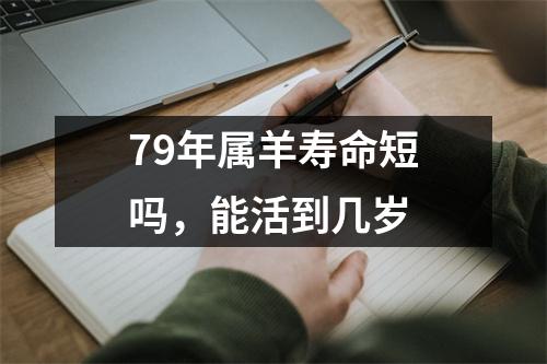 79年属羊寿命短吗，能活到几岁