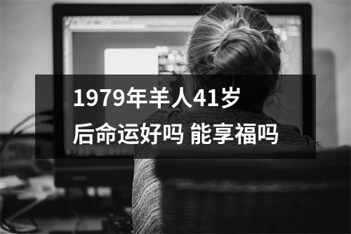 1979年羊人41岁后命运好吗能享福吗