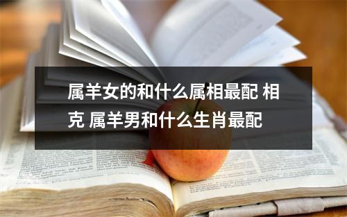 属羊女的和什么属相配相克属羊男和什么生肖配