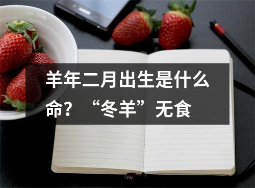 羊年二月出生是什么命？“冬羊”无食