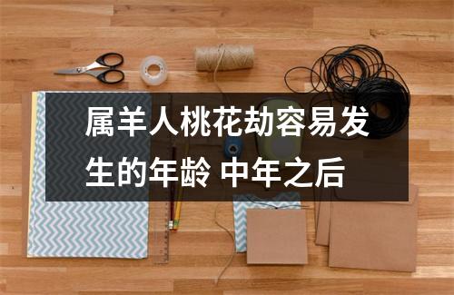 属羊人桃花劫容易发生的年龄中年之后