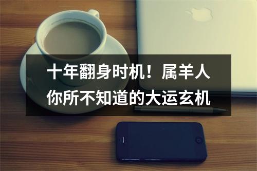十年翻身时机！属羊人你所不知道的大运玄机