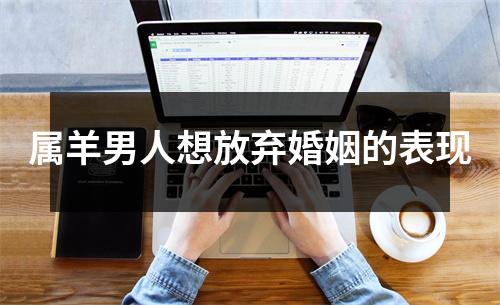 属羊男人想放弃婚姻的表现