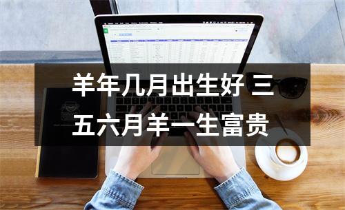 羊年几月出生好三五六月羊一生富贵