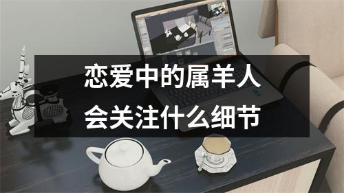 恋爱中的属羊人会关注什么细节