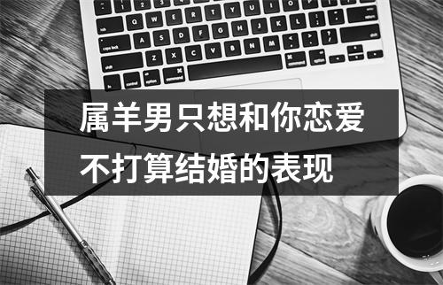 属羊男只想和你恋爱不打算结婚的表现