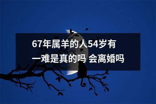 67年属羊的人54岁有一难是真的吗会离婚吗