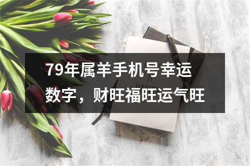 79年属羊手机号幸运数字，财旺福旺运气旺
