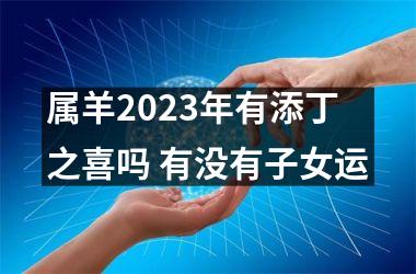 属羊2023年有添丁之喜吗 有没有子女运