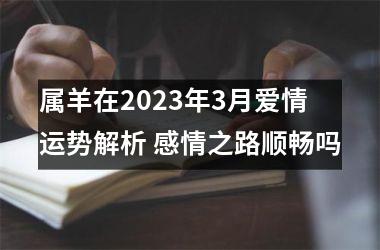 <h3>属羊在2025年3月爱情运势解析 感情之路顺畅吗