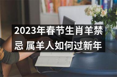 2023年春节生肖羊禁忌 属羊人如何过新年