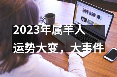 2023年属羊人运势大变，大事件