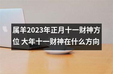 <h3>属羊2025年正月十一财神方位 大年十一财神在什么方向