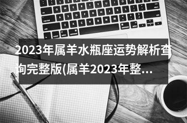 2023年属羊水瓶座运势解析查询完整版(属羊2023年整体运势)