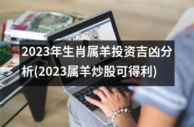 2023年生肖属羊投资吉凶分析(2023属羊炒股可得利)