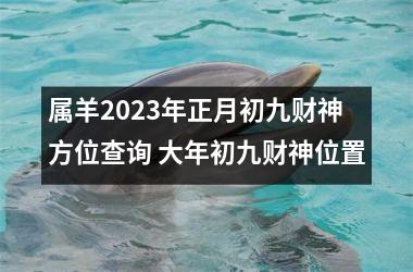 属羊2023年正月初九财神方位查询 大年初九财神位置