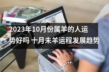 <h3>2025年10月份属羊的人运势好吗 十月未羊运程发展趋势