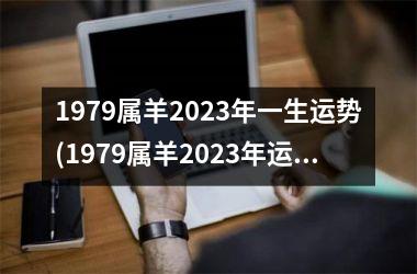 1979属羊2023年一生运势(1979属羊2023年运势及运程每月运程)