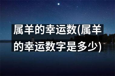 <h3>属羊的幸运数(属羊的幸运数字是多少)