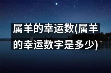 属羊的幸运数(属羊的幸运数字是多少)