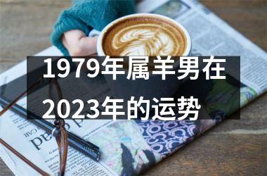 1979年属羊男在2023年的运势