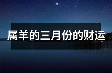 <h3>属羊的三月份的财运