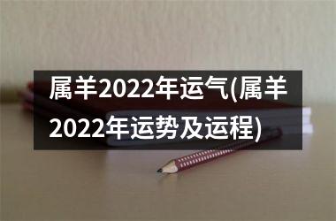 属羊2022年运气(属羊2022年运势及运程)