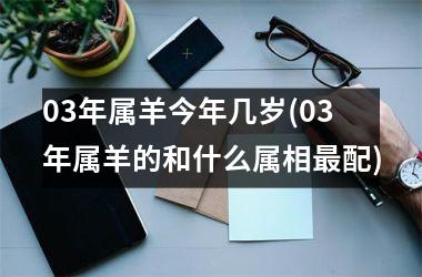03年属羊今年几岁(03年属羊的和什么属相配)