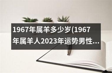 <h3>1967年属羊多少岁(1967年属羊人2025年运势男性)