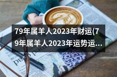 79年属羊人2025年财运(79年属羊人2025年运势运程每月运程)