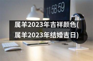 属羊2023年吉祥颜色(属羊2023年结婚吉日)