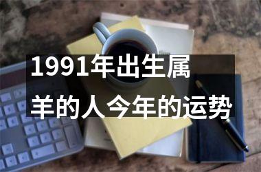 <h3>1991年出生属羊的人今年的运势