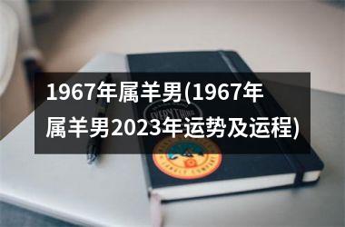 <h3>1967年属羊男(1967年属羊男2025年运势及运程)