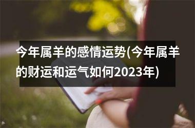 今年属羊的感情运势(今年属羊的财运和运气如何2025年)