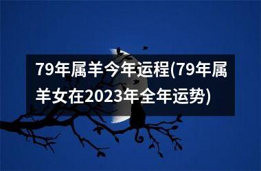 79年属羊今年运程(79年属羊女在2023年全年运势)