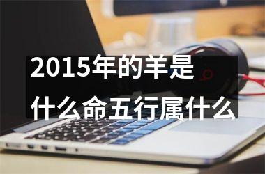 2015年的羊是什么命五行属什么