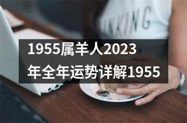 1955属羊人2023年全年运势详解1955