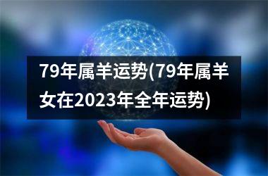 79年属羊运势(79年属羊女在2023年全年运势)