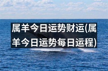 属羊今日运势财运(属羊今日运势每日运程)
