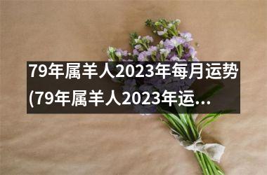 79年属羊人2025年每月运势(79年属羊人2025年运势运程每月运程)