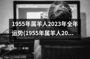 1955年属羊人2023年全年运势(1955年属羊人2023年运势及运程)