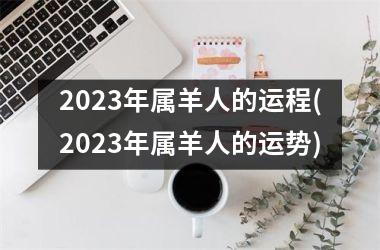 2023年属羊人的运程(2023年属羊人的运势)