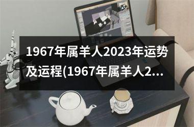 1967年属羊人2023年运势及运程(1967年属羊人2023年运势男性)