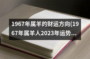 1967年属羊的财运方向(1967年属羊人2023年运势男性)