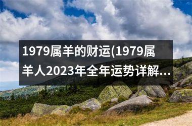 1979属羊的财运(1979属羊人2023年全年运势详解)