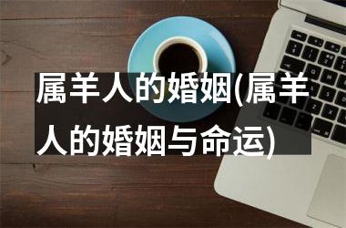 属羊人的婚姻(属羊人的婚姻与命运)